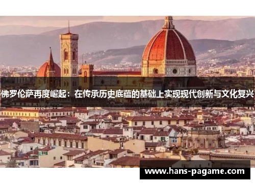 佛罗伦萨再度崛起：在传承历史底蕴的基础上实现现代创新与文化复兴