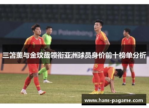 三笘薰与金玟哉领衔亚洲球员身价前十榜单分析