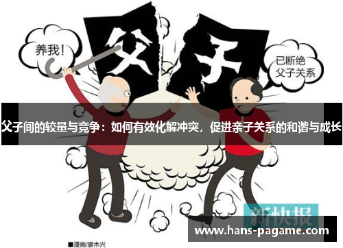 父子间的较量与竞争：如何有效化解冲突，促进亲子关系的和谐与成长