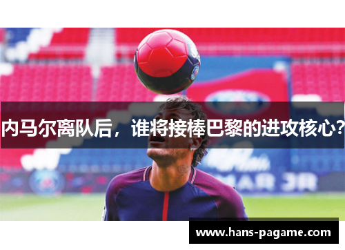 内马尔离队后，谁将接棒巴黎的进攻核心？