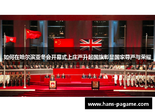 如何在哈尔滨亚冬会开幕式上庄严升起国旗彰显国家尊严与荣耀