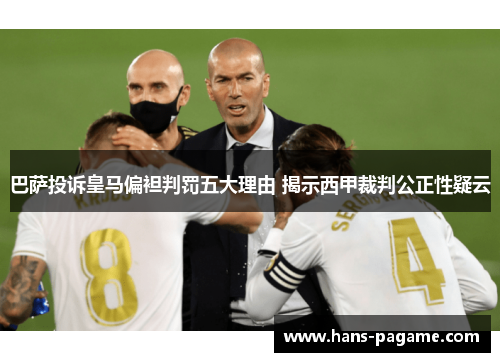 巴萨投诉皇马偏袒判罚五大理由 揭示西甲裁判公正性疑云