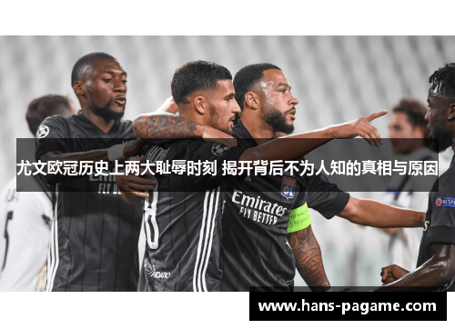 尤文欧冠历史上两大耻辱时刻 揭开背后不为人知的真相与原因