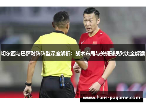 切尔西与巴萨对阵阵型深度解析:战术布局与关键球员对决全解读 切尔西与巴萨对阵阵型深度解析:战术布局与关键球员对决全解读