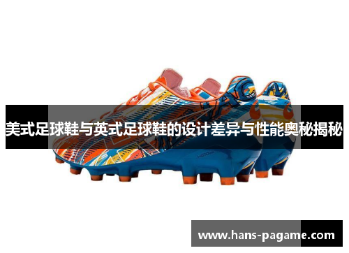 美式足球鞋与英式足球鞋的设计差异与性能奥秘揭秘