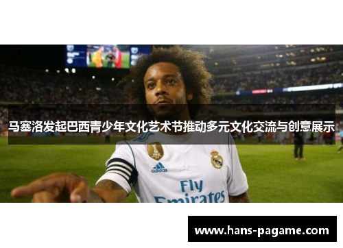 马塞洛发起巴西青少年文化艺术节推动多元文化交流与创意展示 马塞洛发起巴西青少年文化艺术节推动多元文化交流与创意展示