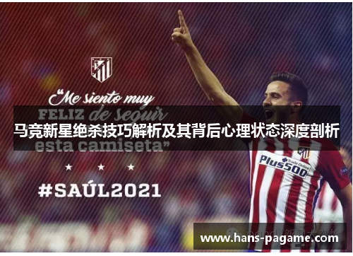马竞新星绝杀技巧解析及其背后心理状态深度剖析 马竞新星绝杀技巧解析及其背后心理状态深度剖析
