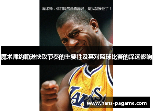 魔术师约翰逊快攻节奏的重要性及其对篮球比赛的深远影响 魔术师约翰逊快攻节奏的重要性及其对篮球比赛的深远影响