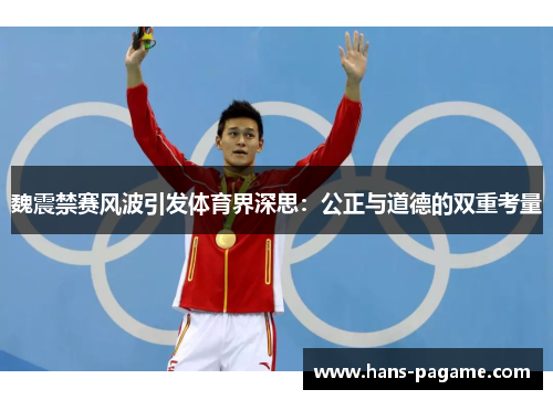 魏震禁赛风波引发体育界深思:公正与道德的双重考量 魏震禁赛风波引发体育界深思:公正与道德的双重考量