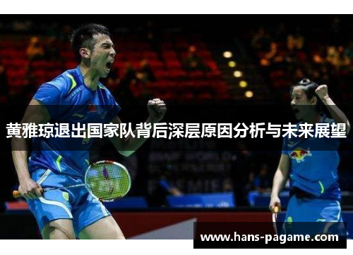 黄雅琼退出国家队背后深层原因分析与未来展望 黄雅琼退出国家队背后深层原因分析与未来展望
