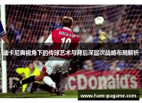 迪卡尼奥视角下的传球艺术与背后深层次战略布局解析 迪卡尼奥视角下的传球艺术与背后深层次战略布局解析