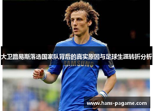 大卫路易斯落选国家队背后的真实原因与足球生涯转折分析 大卫路易斯落选国家队背后的真实原因与足球生涯转折分析