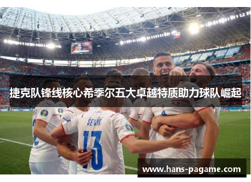 捷克队锋线核心希季尔五大卓越特质助力球队崛起