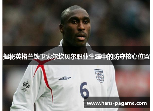 揭秘英格兰铁卫索尔坎贝尔职业生涯中的防守核心位置 揭秘英格兰铁卫索尔坎贝尔职业生涯中的防守核心位置