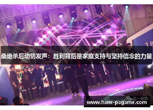 桑绝杀后动情发声:胜利背后是家庭支持与坚持信念的力量 桑绝杀后动情发声:胜利背后是家庭支持与坚持信念的力量