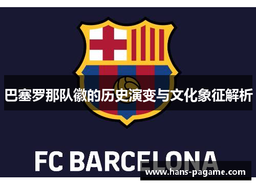 巴塞罗那队徽的历史演变与文化象征解析 巴塞罗那队徽的历史演变与文化象征解析