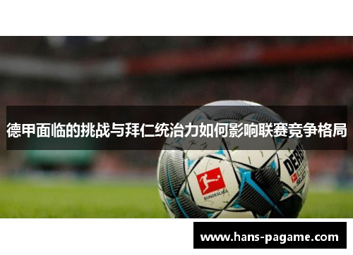 德甲面临的挑战与拜仁统治力如何影响联赛竞争格局 德甲面临的挑战与拜仁统治力如何影响联赛竞争格局
