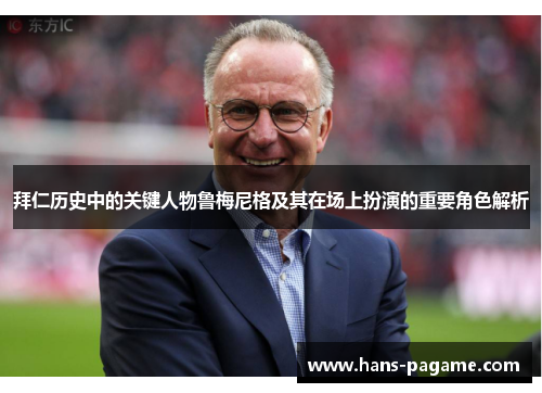 拜仁历史中的关键人物鲁梅尼格及其在场上扮演的重要角色解析 拜仁历史中的关键人物鲁梅尼格及其在场上扮演的重要角色解析