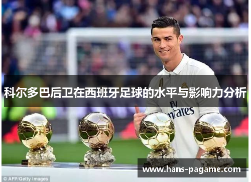 科尔多巴后卫在西班牙足球的水平与影响力分析 科尔多巴后卫在西班牙足球的水平与影响力分析