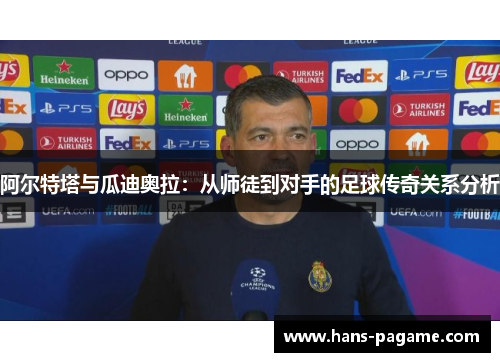 阿尔特塔与瓜迪奥拉：从师徒到对手的足球传奇关系分析