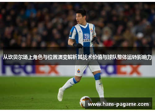 从坎贝尔场上角色与位置演变解析其战术价值与球队整体运转影响力 从坎贝尔场上角色与位置演变解析其战术价值与球队整体运转影响力