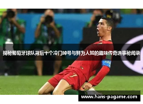 揭秘葡萄牙球队背后十个冷门绰号与鲜为人知的趣味传奇逸事秘闻录 揭秘葡萄牙球队背后十个冷门绰号与鲜为人知的趣味传奇逸事秘闻录