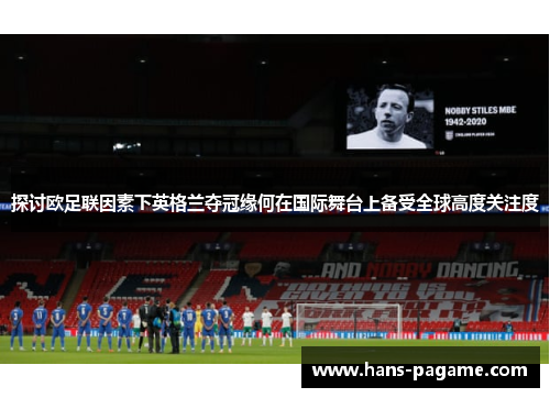 探讨欧足联因素下英格兰夺冠缘何在国际舞台上备受全球高度关注度 探讨欧足联因素下英格兰夺冠缘何在国际舞台上备受全球高度关注度