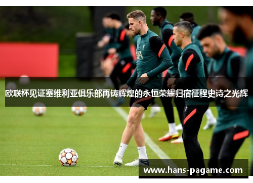 欧联杯见证塞维利亚俱乐部再铸辉煌的永恒荣耀归宿征程史诗之光辉 欧联杯见证塞维利亚俱乐部再铸辉煌的永恒荣耀归宿征程史诗之光辉