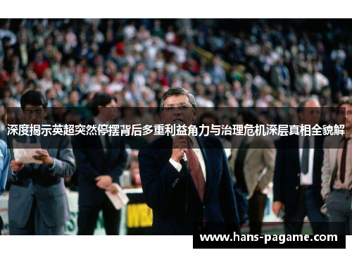 深度揭示英超突然停摆背后多重利益角力与治理危机深层真相全貌解 深度揭示英超突然停摆背后多重利益角力与治理危机深层真相全貌解