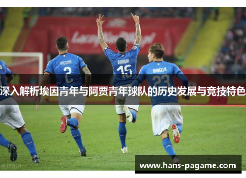 深入解析埃因青年与阿贾青年球队的历史发展与竞技特色 深入解析埃因青年与阿贾青年球队的历史发展与竞技特色