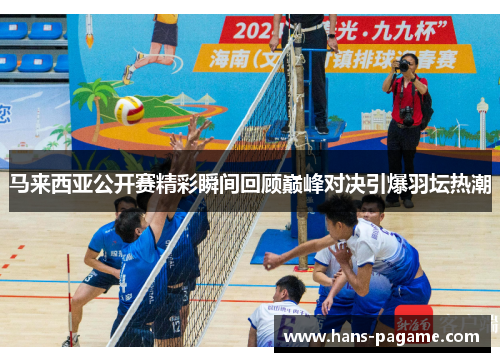 马来西亚公开赛精彩瞬间回顾巅峰对决引爆羽坛热潮