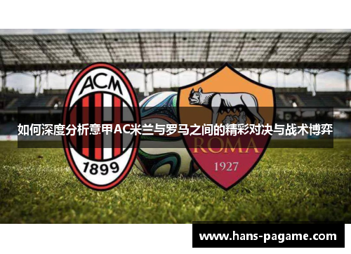 如何深度分析意甲AC米兰与罗马之间的精彩对决与战术博弈 如何深度分析意甲AC米兰与罗马之间的精彩对决与战术博弈