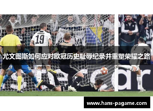 尤文图斯如何应对欧冠历史耻辱纪录并重塑荣耀之路