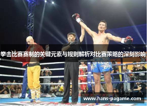 拳击比赛赛制的关键元素与规则解析对比赛策略的深刻影响 拳击比赛赛制的关键元素与规则解析对比赛策略的深刻影响