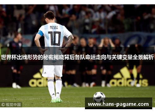 世界杯出线形势的秘密揭晓背后各队命运走向与关键变量全景解析