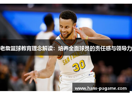 老詹篮球教育理念解读:培养全面球员的责任感与领导力 老詹篮球教育理念解读:培养全面球员的责任感与领导力
