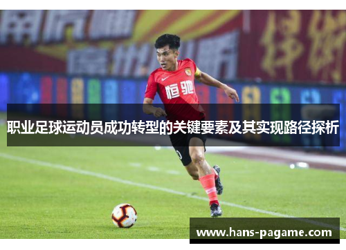 职业足球运动员成功转型的关键要素及其实现路径探析 职业足球运动员成功转型的关键要素及其实现路径探析