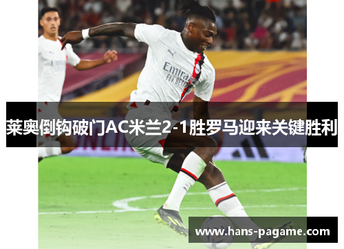 莱奥倒钩破门AC米兰2-1胜罗马迎来关键胜利