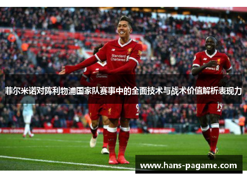 菲尔米诺对阵利物浦国家队赛事中的全面技术与战术价值解析表现力 菲尔米诺对阵利物浦国家队赛事中的全面技术与战术价值解析表现力