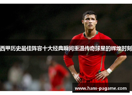 西甲历史最佳阵容十大经典瞬间重温传奇球星的辉煌时刻