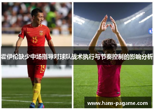 霍伊伦缺少中场指导对球队战术执行与节奏控制的影响分析