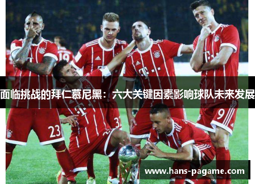 面临挑战的拜仁慕尼黑：六大关键因素影响球队未来发展