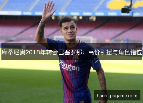 库蒂尼奥2018年转会巴塞罗那：高价引援与角色错位